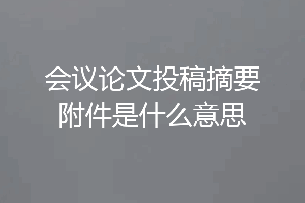 会议论文投稿摘要附件是什么意思