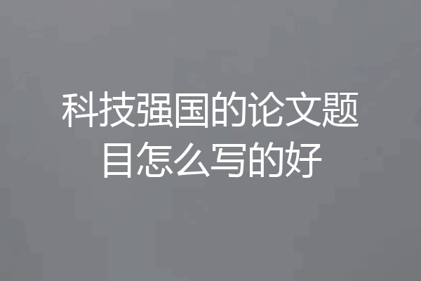 科技强国的论文题目怎么写的好