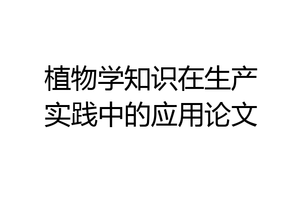 植物学知识在生产实践中的应用论文