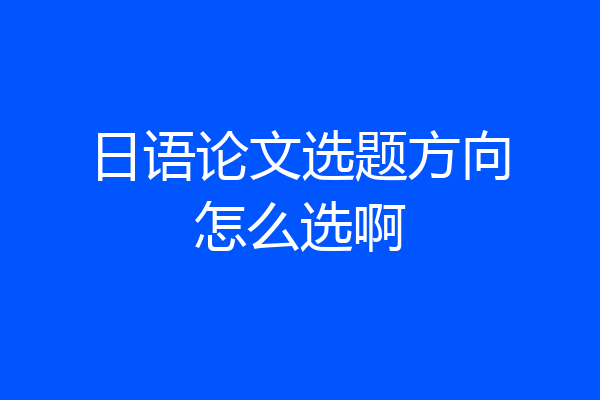 日语论文选题方向怎么选啊