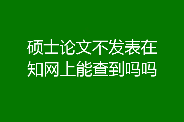 硕士论文不发表在知网上能查到吗吗