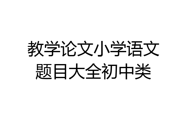 教学论文小学语文题目大全初中类