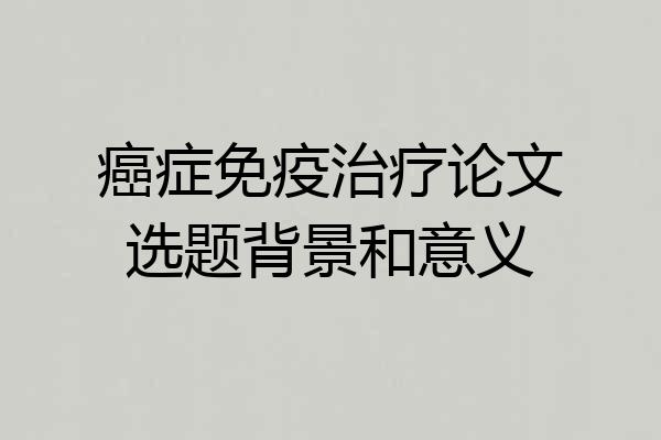 癌症免疫治疗论文选题背景和意义