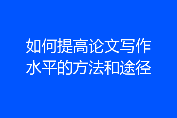 如何提高论文写作水平的方法和途径