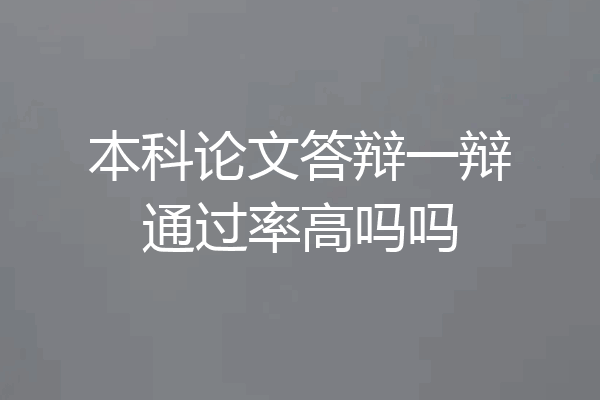 本科论文答辩一辩通过率高吗吗
