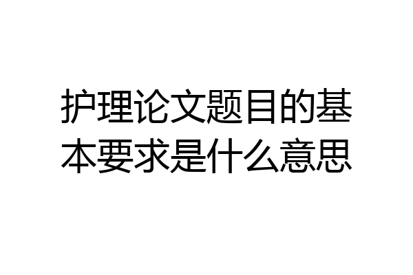 护理论文题目的基本要求是什么意思