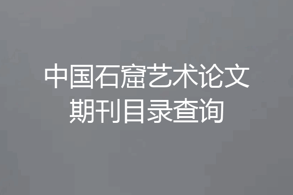 中国石窟艺术论文期刊目录查询
