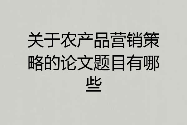 关于农产品营销策略的论文题目有哪些