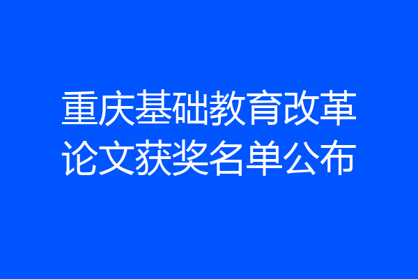 重庆基础教育改革论文获奖名单公布