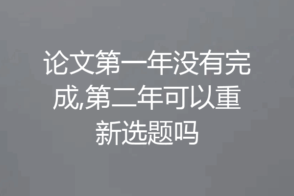论文第一年没有完成,第二年可以重新选题吗