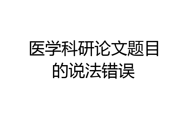 医学科研论文题目的说法错误