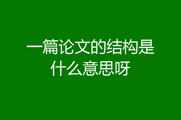 一篇论文的结构是什么意思呀