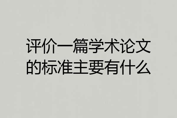 评价一篇学术论文的标准主要有什么