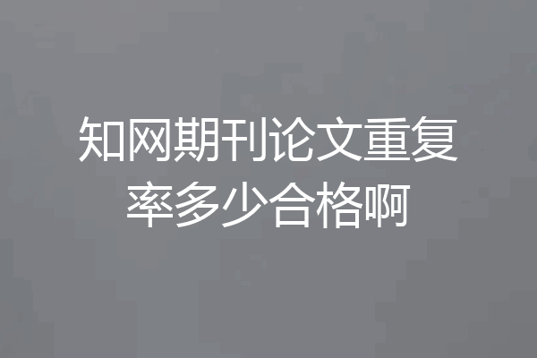 知网期刊论文重复率多少合格啊
