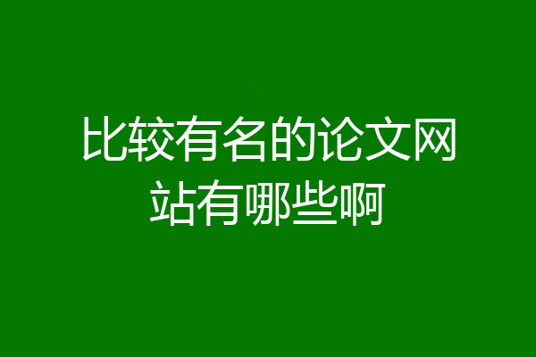 比较有名的论文网站有哪些啊