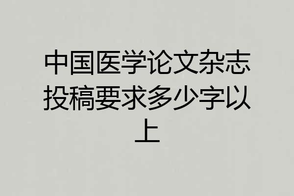 中国医学论文杂志投稿要求多少字以上