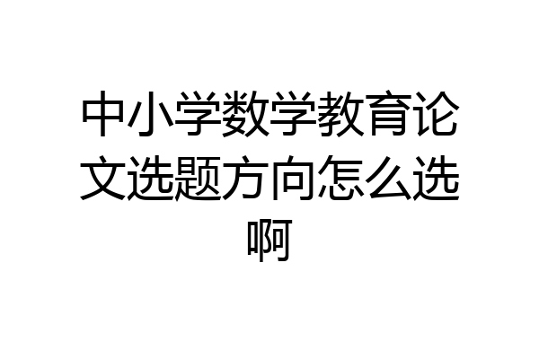 中小学数学教育论文选题方向怎么选啊