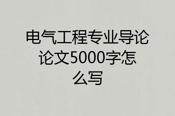 电气工程专业导论论文5000字怎么写
