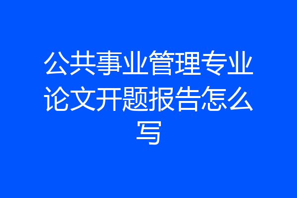 公共事业管理专业论文开题报告怎么写