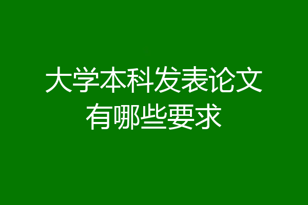 大学本科发表论文有哪些要求