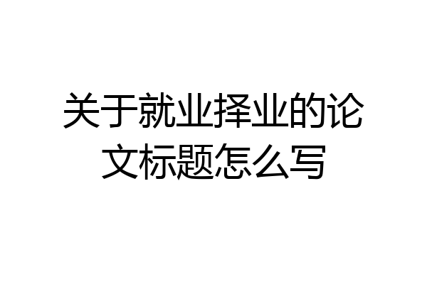 关于就业择业的论文标题怎么写