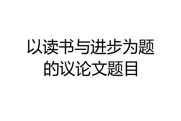 以读书与进步为题的议论文题目