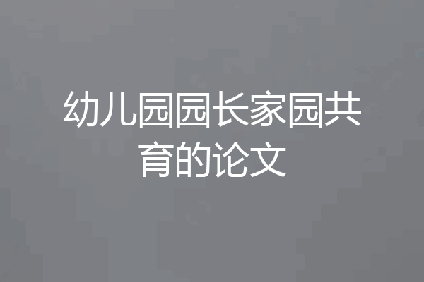 幼儿园园长家园共育的论文