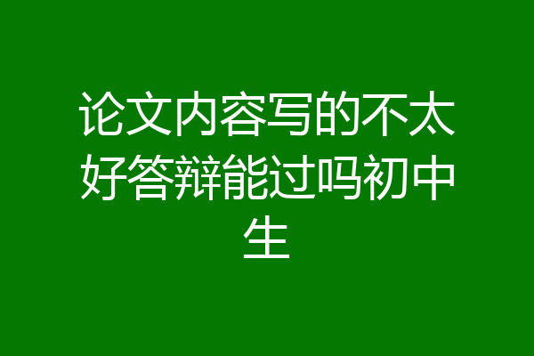 论文内容写的不太好答辩能过吗初中生