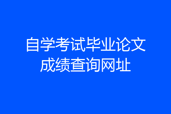 自学考试毕业论文成绩查询网址