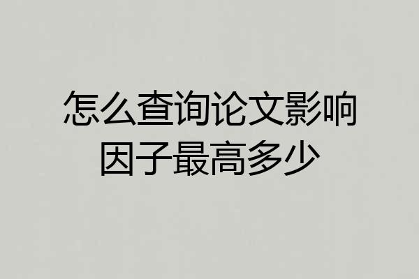怎么查询论文影响因子最高多少