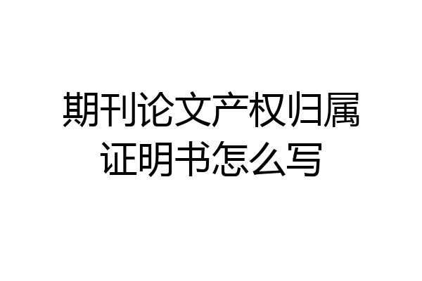 期刊论文产权归属证明书怎么写