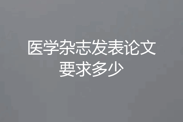 医学杂志发表论文要求多少