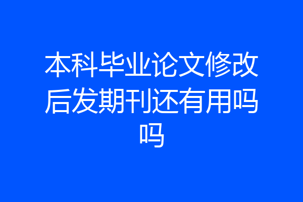 本科毕业论文修改后发期刊还有用吗吗