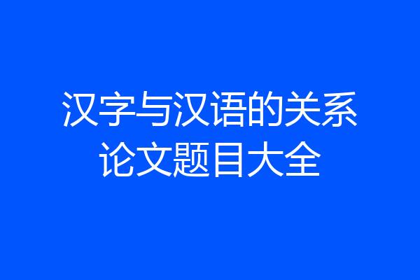 汉字与汉语的关系论文题目大全