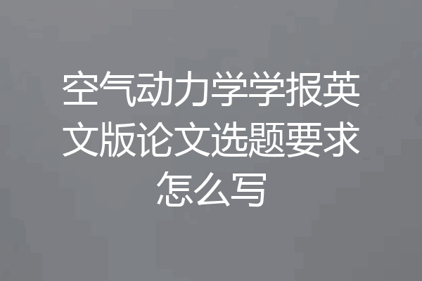 空气动力学学报英文版论文选题要求怎么写