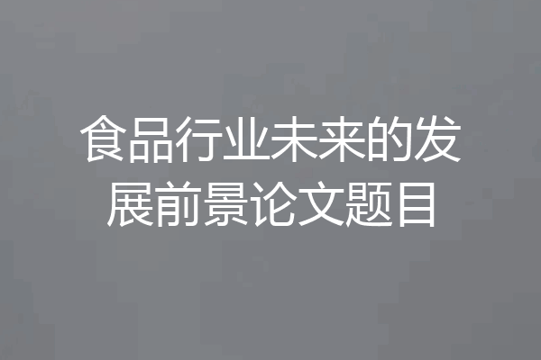 食品行业未来的发展前景论文题目
