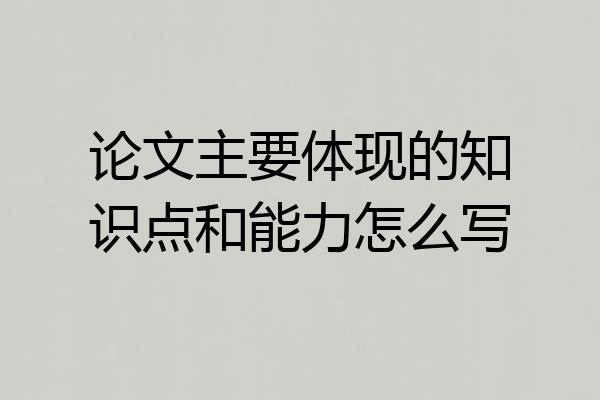 论文主要体现的知识点和能力怎么写