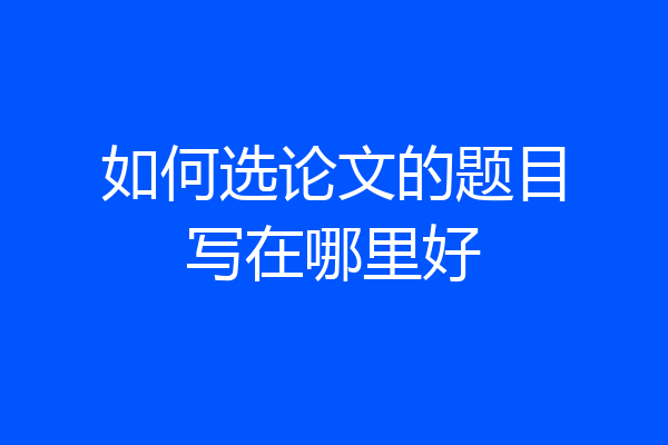 如何选论文的题目写在哪里好