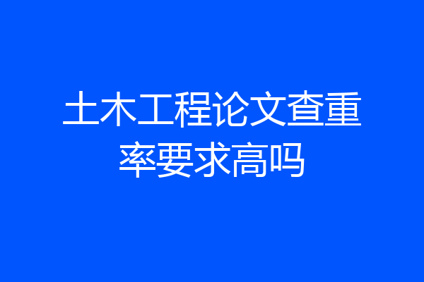 土木工程论文查重率要求高吗