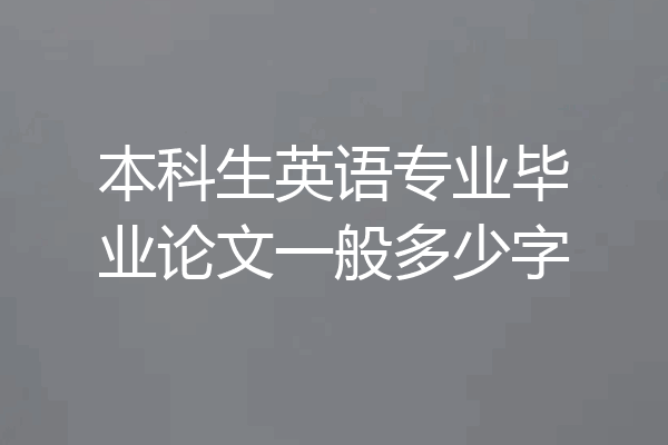 本科生英语专业毕业论文一般多少字