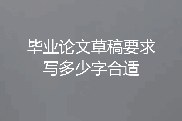 毕业论文草稿要求写多少字合适