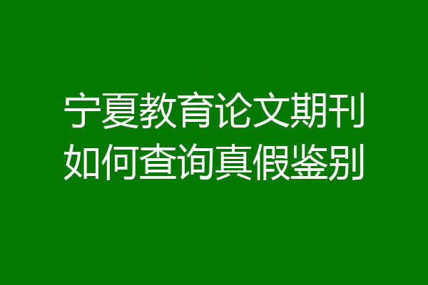 宁夏教育论文期刊如何查询真假鉴别