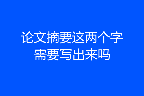 论文摘要这两个字需要写出来吗