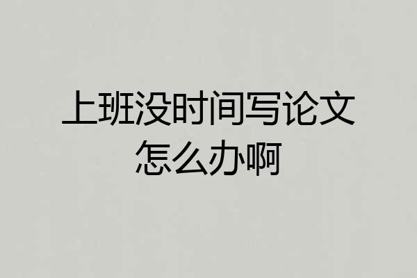上班没时间写论文怎么办啊