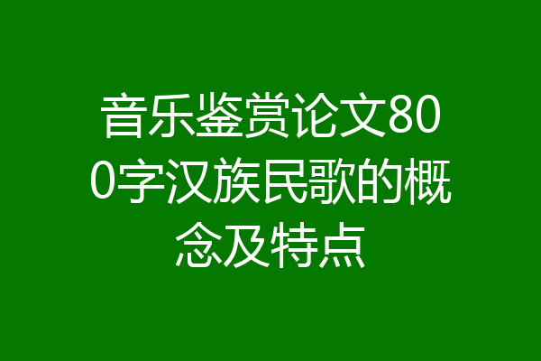 音乐鉴赏论文800字汉族民歌的概念及特点