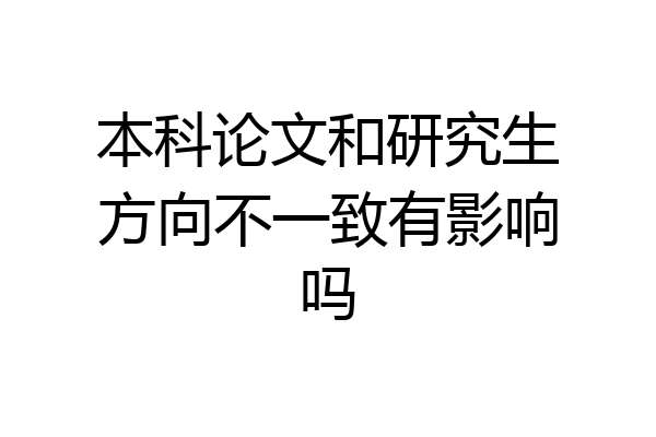本科论文和研究生方向不一致有影响吗