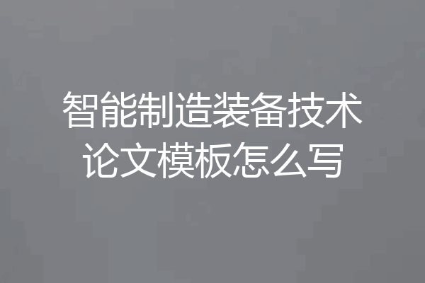 智能制造装备技术论文模板怎么写