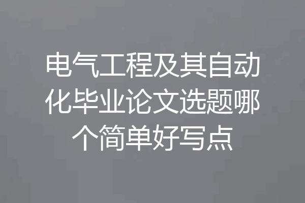 电气工程及其自动化毕业论文选题哪个简单好写点