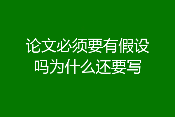 论文必须要有假设吗为什么还要写
