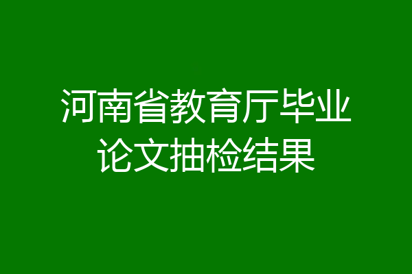 河南省教育厅毕业论文抽检结果